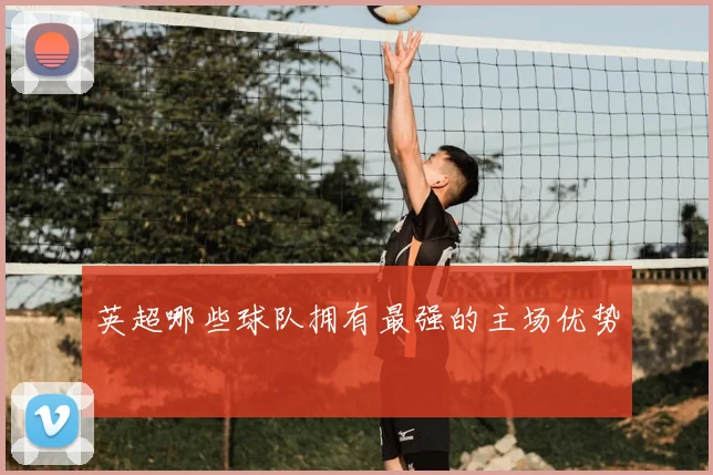 英超哪些球队拥有最强的主场优势