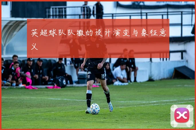 英超球队队徽的设计演变与象征意义